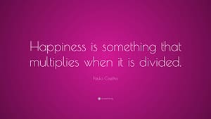 "Happiness is something that multiplies when it is divided."