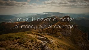 "Travel is never a matter of money but of courage."