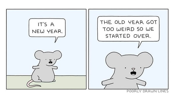 Poorly drawn lines cartoon with text: it's a New Year. The old year go too weird so we started it over.