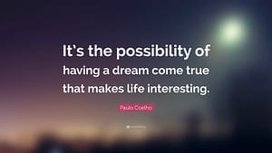 "It’s the possibility of having a dream come true that makes life interesting."