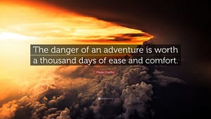 "The danger of an adventure is worth a thousand days of ease and comfort."