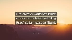 "Life always waits for some crisis to occur before revealing itself at its most brilliant."