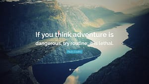 "If you think adventure is dangerous, try routine; it is lethal."