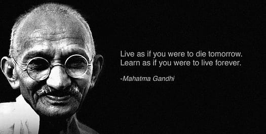 Live as if you were to die tomorrow. Learn as if you were to live forever. -Mahatma Gandhi